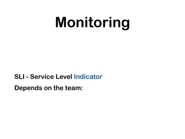 Monitoring
SLI - Service Level Indicator
Depends on the team:
