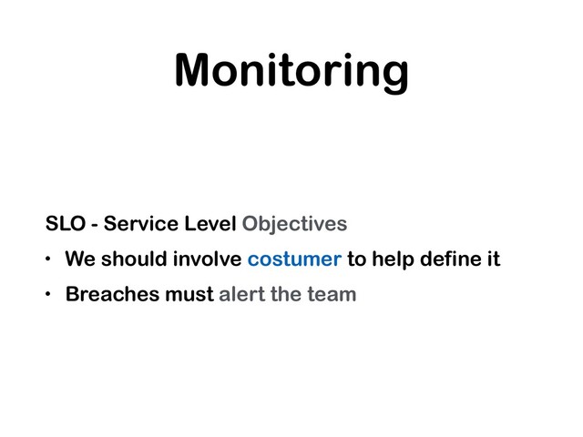Monitoring
SLO - Service Level Objectives
• We should involve costumer to help define it
• Breaches must alert the team
