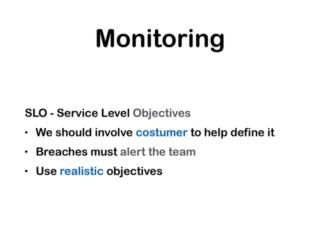 Monitoring
SLO - Service Level Objectives
• We should involve costumer to help define it
• Breaches must alert the team
• Use realistic objectives
