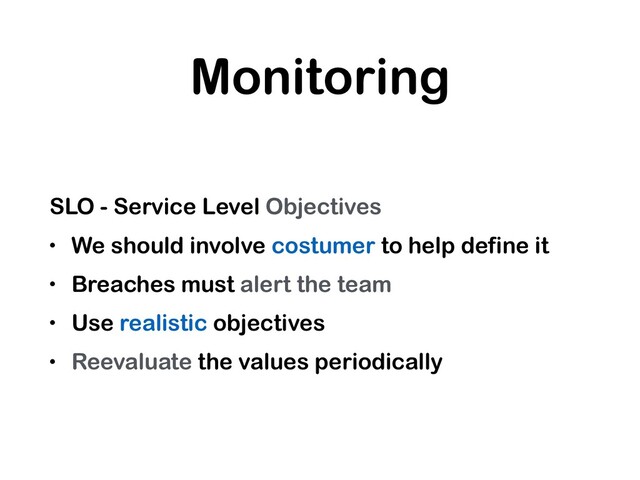 Monitoring
SLO - Service Level Objectives
• We should involve costumer to help define it
• Breaches must alert the team
• Use realistic objectives
• Reevaluate the values periodically
