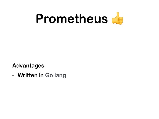 Prometheus 
Advantages:
• Written in Go lang
