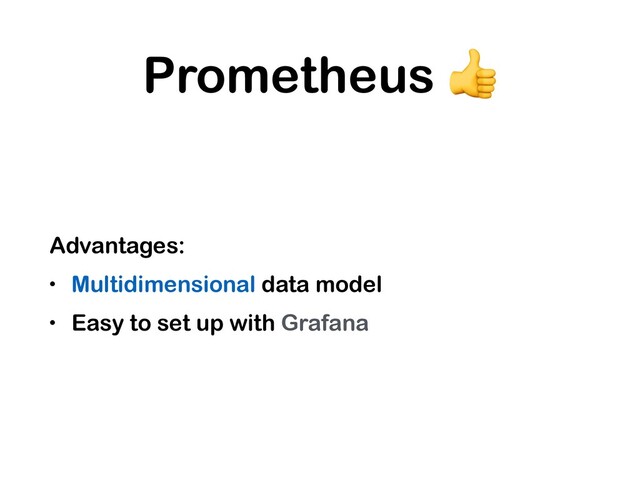 Prometheus 
Advantages:
• Multidimensional data model
• Easy to set up with Grafana
