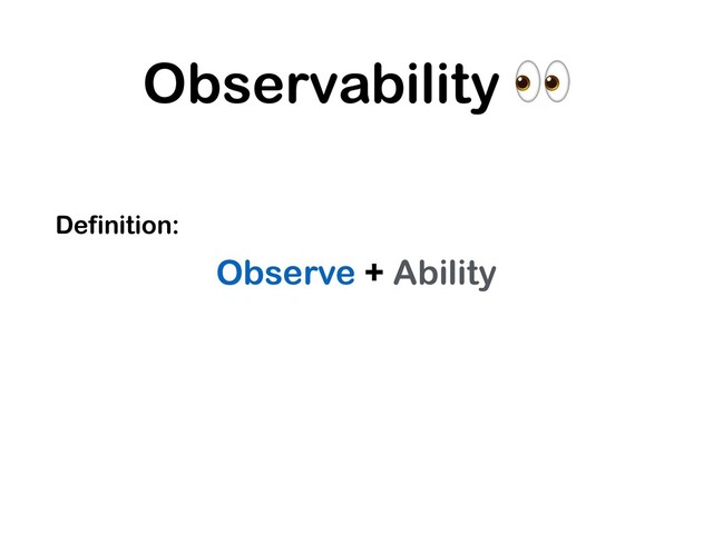 Observability 
Definition:
Observe + Ability
