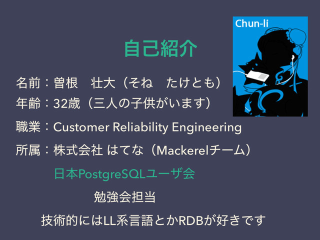 ࣗݾ঺հ
໊લɿીࠜɹ૖େʢͦͶɹ͚ͨͱ΋ʣ
೥ྸɿ32ࡀʢࡾਓͷࢠڙ͕͍·͢ʣ
৬ۀɿCustomer Reliability Engineering
ॴଐɿגࣜձࣾ ͸ͯͳʢMackerelνʔϜʣ
ɹɹɹ೔ຊPostgreSQLϢʔβձ
ɹɹɹɹɹɹ ษڧձ୲౰
ɹɹٕज़తʹ͸LLܥݴޠͱ͔RDB͕޷͖Ͱ͢
