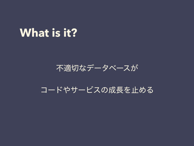What is it?
ෆద੾ͳσʔλϕʔε͕
ίʔυ΍αʔϏεͷ੒௕ΛࢭΊΔ
