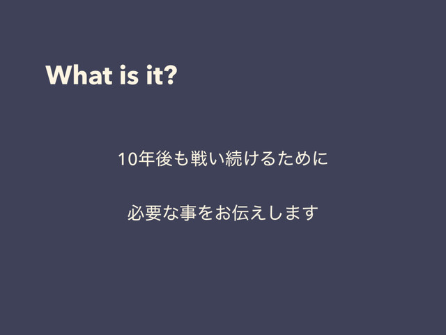 What is it?
10೥ޙ΋ઓ͍ଓ͚ΔͨΊʹ
ඞཁͳࣄΛ͓఻͑͠·͢
