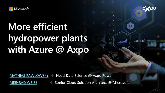 MATHIAS PAWLOWSKY ⚡️ Head Data Science @ Axpo Power
MEINRAD WEISS ⚡️ Senior Cloud Solution Architect @ Microsoft
13:40
