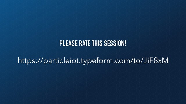 PLEASE RATE THIS SESSION!
https://particleiot.typeform.com/to/JiF8xM
