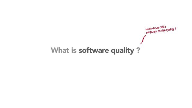 when do we call a
software as high quality ?
?
software quality
What is
