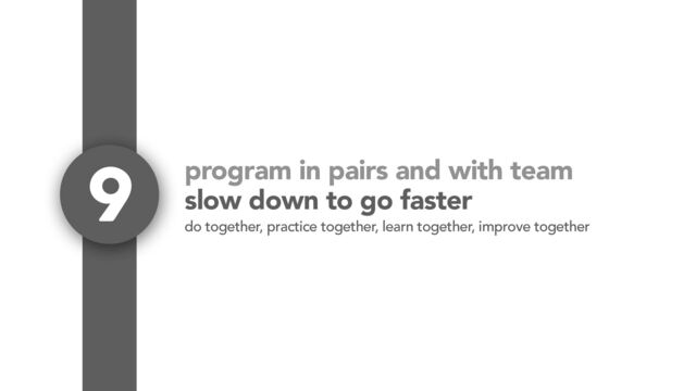 program in pairs and with team
slow down to go faster
9
do together, practice together, learn together, improve together
