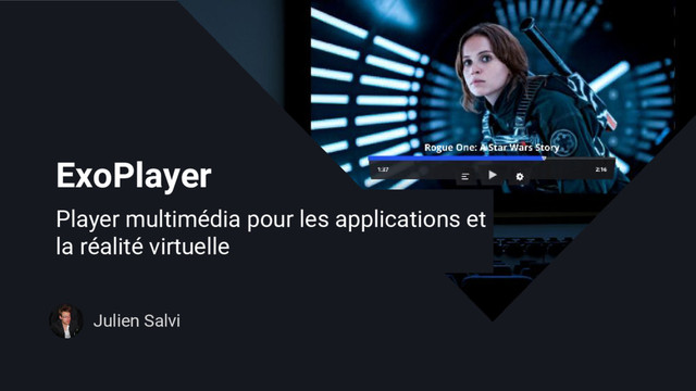 ExoPlayer
Julien Salvi
Player multimédia pour les applications et
la réalité virtuelle
