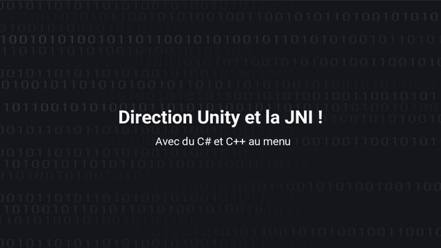 Avec du C# et C++ au menu
Direction Unity et la JNI !
