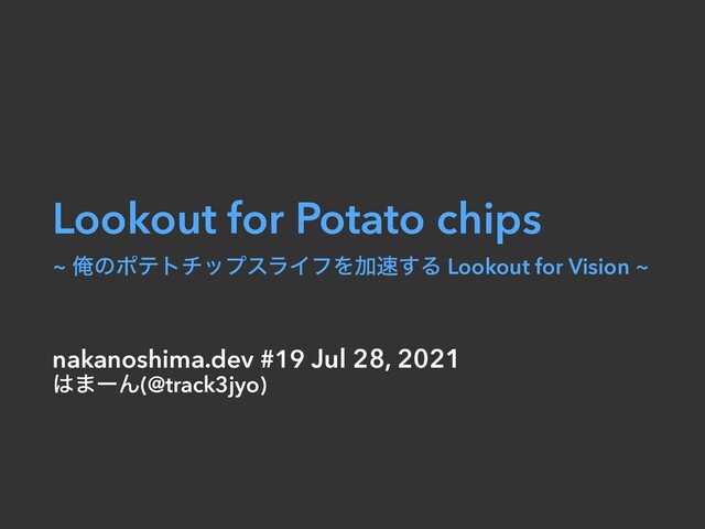 Lookout for Potato chips


~ ԶͷϙςτνοϓεϥΠϑΛՃ଎͢Δ Lookout for Vision ~
nakanoshima.dev #19 Jul 28, 2021


͸·ʔΜ(@track3jyo)

