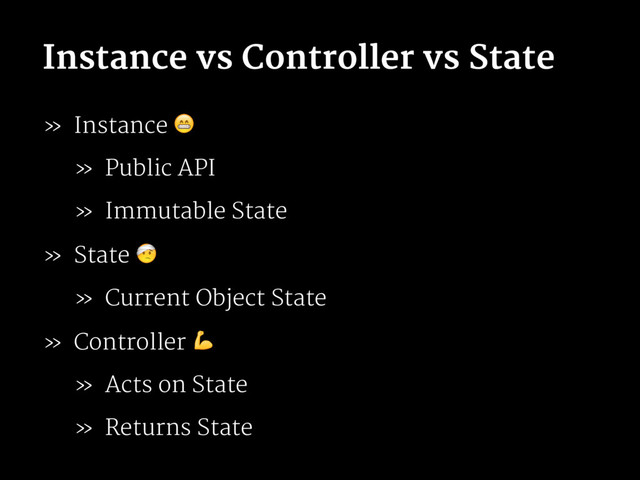 Instance vs Controller vs State
» Instance !
» Public API
» Immutable State
» State "
» Current Object State
» Controller #
» Acts on State
» Returns State
