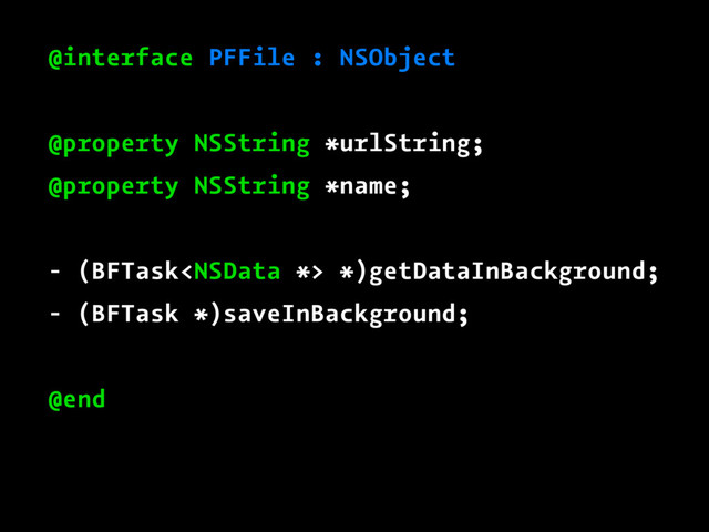@interface PFFile : NSObject
@property NSString *urlString;
@property NSString *name;
- (BFTask *)getDataInBackground;
- (BFTask *)saveInBackground;
@end
