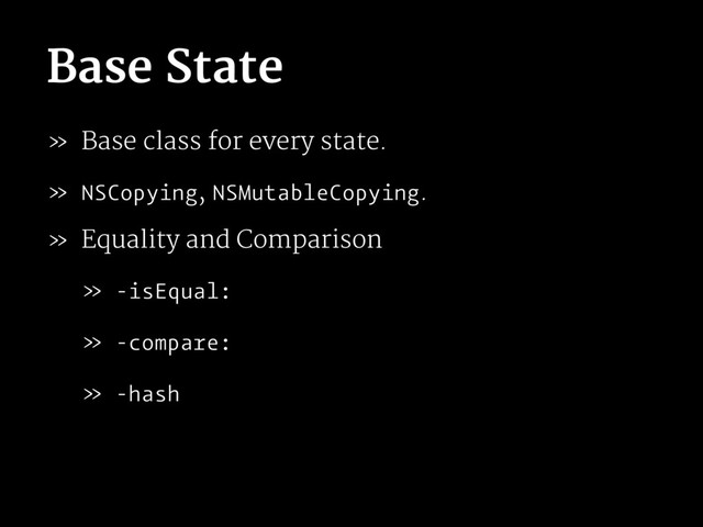 Base State
» Base class for every state.
» NSCopying, NSMutableCopying.
» Equality and Comparison
» -isEqual:
» -compare:
» -hash
