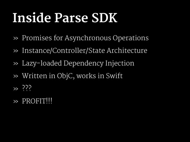 Inside Parse SDK
» Promises for Asynchronous Operations
» Instance/Controller/State Architecture
» Lazy-loaded Dependency Injection
» Written in ObjC, works in Swift
» ???
» PROFIT!!!

