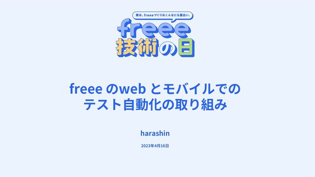 freee のweb とモバイルでの
テスト⾃動化の取り組み
harashin
2023年4⽉16⽇
