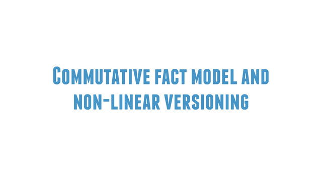 Commutative fact model and
non-linear versioning
