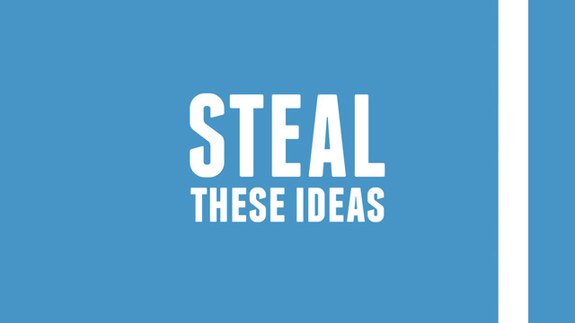 these ideas
STEAL
