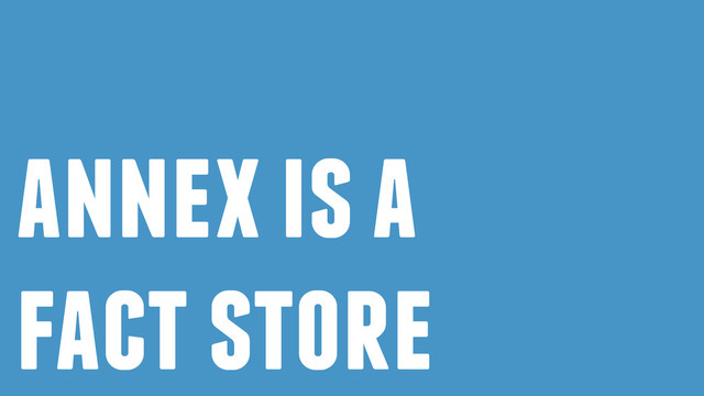 annex is a
fact store
