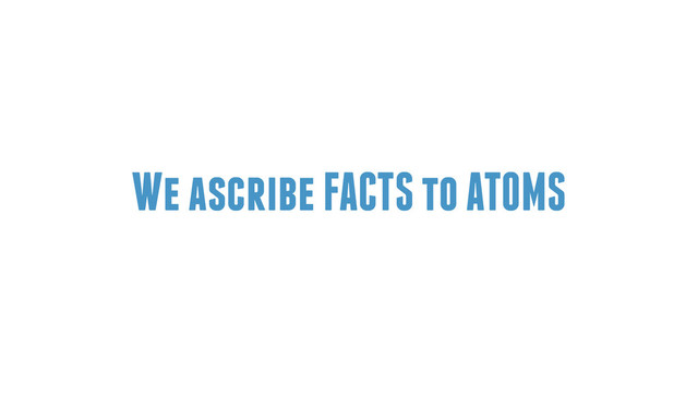 We ascribe FACTS to ATOMS
