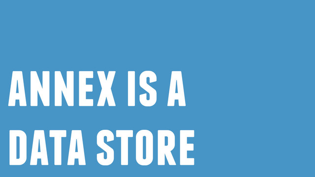 annex is a
data store
