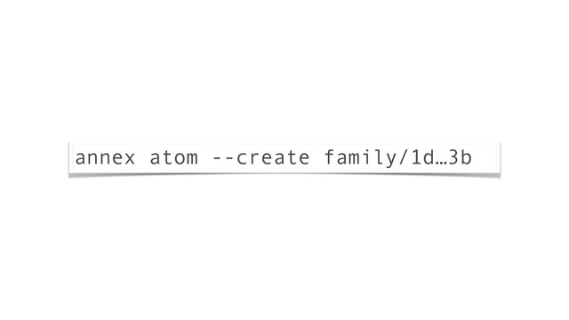 annex atom --create family/1d…3b
