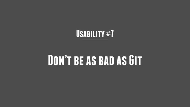 Usability #7
Don’t be as bad as Git
