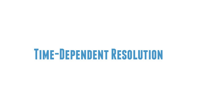 Time-Dependent Resolution
