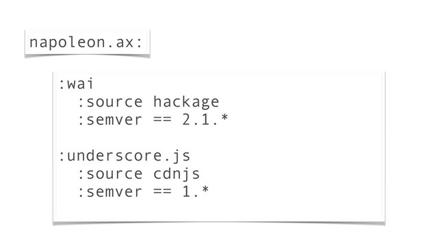 napoleon.ax:
:wai
:source hackage
:semver == 2.1.*
:underscore.js
:source cdnjs
:semver == 1.*
