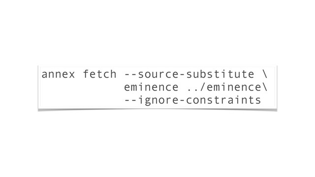 annex fetch --source-substitute \
eminence ../eminence\
--ignore-constraints
