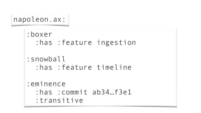 :boxer
:has :feature ingestion
!
:snowball
:has :feature timeline
!
:eminence
:has :commit ab34…f3e1
:transitive
napoleon.ax:
