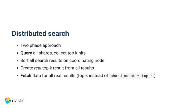 Distributed search
Two phase approach
Query all shards, collect top-k hits
Sort all search results on coordinating node
Create real top-k result from all results
Fetch data for all real results (top-k instead of shard_count * top-k )
