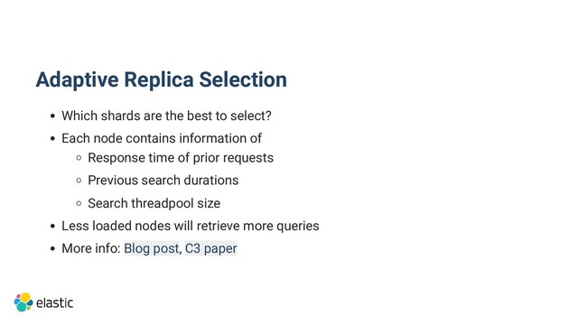 Adaptive Replica Selection
Which shards are the best to select?
Each node contains information of
Response time of prior requests
Previous search durations
Search threadpool size
Less loaded nodes will retrieve more queries
More info: Blog post, C3 paper
