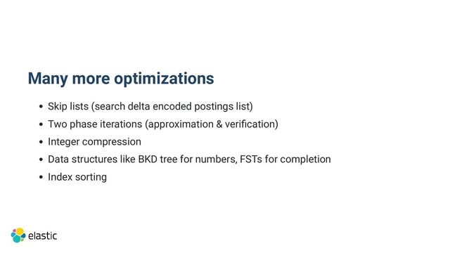 Many more optimizations
Skip lists (search delta encoded postings list)
Two phase iterations (approximation & verification)
Integer compression
Data structures like BKD tree for numbers, FSTs for completion
Index sorting
