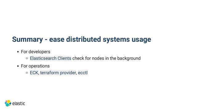 Summary - ease distributed systems usage
For developers
Elasticsearch Clients check for nodes in the background
For operations
ECK, terraform provider, ecctl
