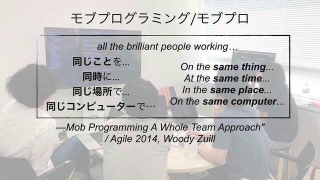 ಉ͜͡ͱΛ
ಉ࣌ʹ
ಉ͡৔ॴͰ
ಉ͡ίϯϐϡʔλʔͰʜ
On the same thing...
At the same time...
In the same place...
On the same computer...
—Mob Programming A Whole Team Approach"
/ Agile 2014, Woody Zuill
ϞϒϓϩάϥϛϯάϞϒϓϩ
all the brilliant people working…
