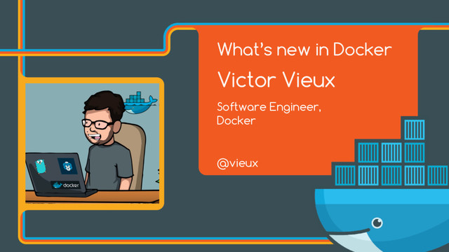 What’s new in Docker
Victor Vieux
Software Engineer,  
Docker
@vieux
