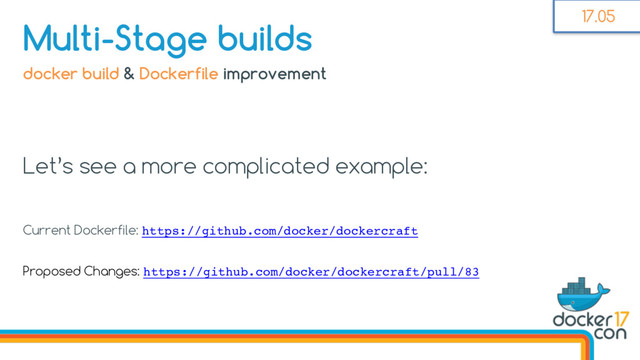 Multi-Stage builds
docker build & Dockerfile improvement
Let’s see a more complicated example:
Current Dockerfile: https://github.com/docker/dockercraft
Proposed Changes: https://github.com/docker/dockercraft/pull/83
17.05
