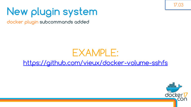 docker plugin subcommands added
New plugin system
EXAMPLE:
https://github.com/vieux/docker-volume-sshfs
17.03
