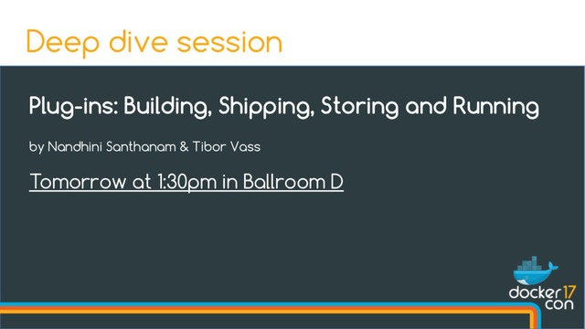 Plug-ins: Building, Shipping, Storing and Running
by Nandhini Santhanam & Tibor Vass
Tomorrow at 1:30pm in Ballroom D
Deep dive session
