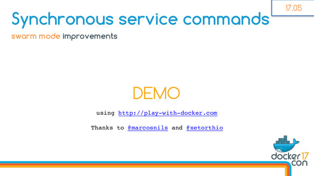 DEMO
using http://play-with-docker.com
Thanks to @marcosnils and @xetorthio
Synchronous service commands
swarm mode improvements
17.05
