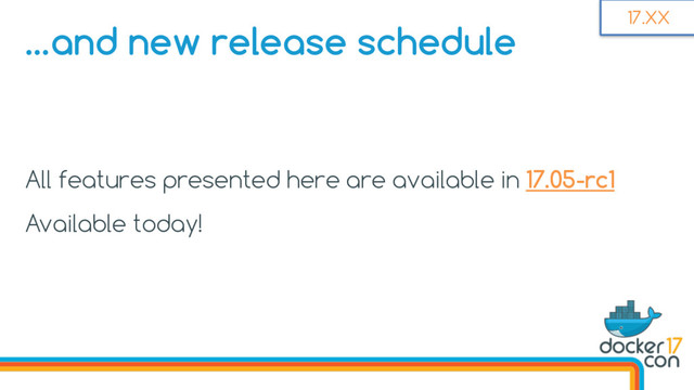 All features presented here are available in 17.05-rc1
Available today!
17.XX
…and new release schedule
