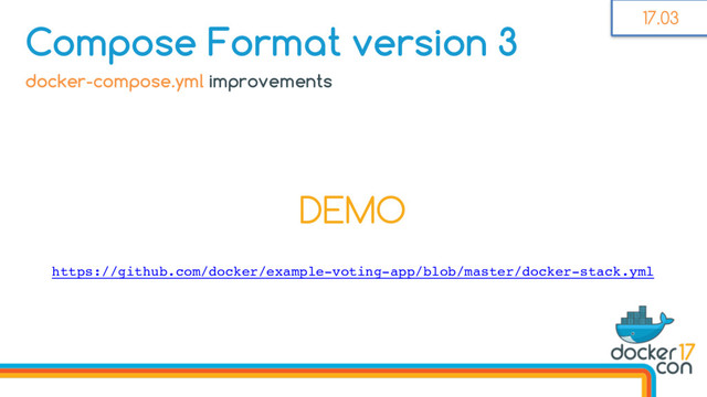 DEMO
docker-compose.yml improvements
Compose Format version 3
https://github.com/docker/example-voting-app/blob/master/docker-stack.yml
17.03
