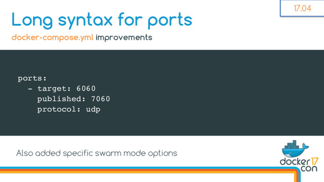 ports:
- target: 6060
published: 7060
protocol: udp
Long syntax for ports
docker-compose.yml improvements
17.04
Also added specific swarm mode options
