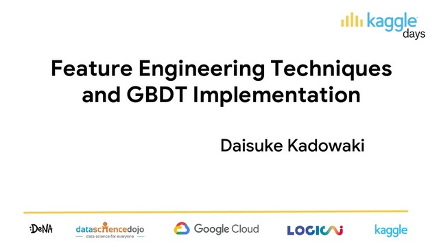 Feature Engineering Techniques
and GBDT Implementation
Daisuke Kadowaki
