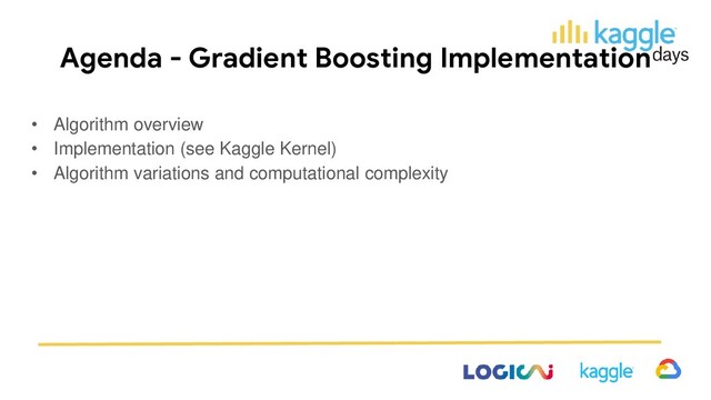 Agenda - Gradient Boosting Implementation
• Algorithm overview
• Implementation (see Kaggle Kernel)
• Algorithm variations and computational complexity
