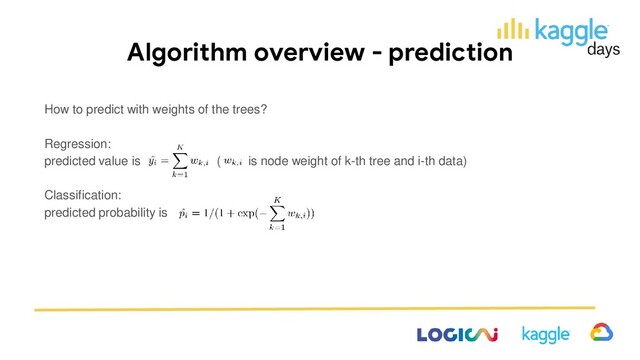 Algorithm overview - prediction
How to predict with weights of the trees?
Regression:
predicted value is ( is node weight of k-th tree and i-th data)
Classification:
predicted probability is
