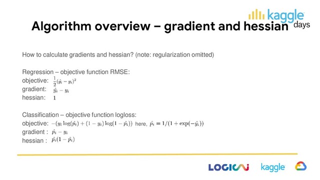 Algorithm overview – gradient and hessian
How to calculate gradients and hessian? (note: regularization omitted)
Regression – objective function RMSE:
objective:
gradient:
hessian:
Classification – objective function logloss:
objective:
gradient :
hessian :
here,
